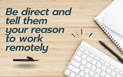 Be direct and tell them your reason to work remotely